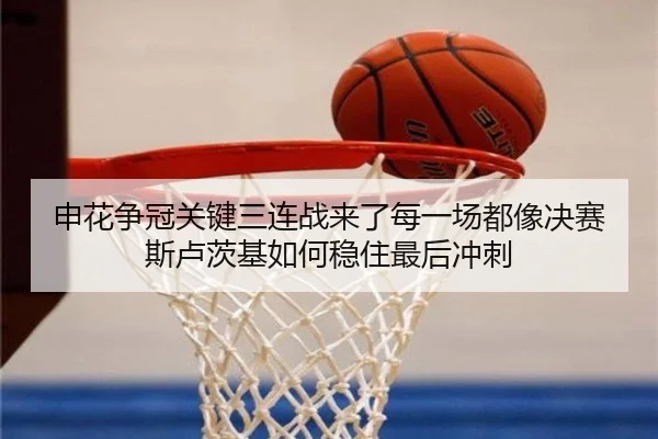 申花争冠关键三连战来了每一场都像决赛斯卢茨基如何稳住最后冲刺
